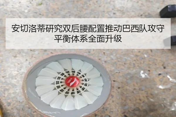 安切洛蒂研究双后腰配置推动巴西队攻守平衡体系全面升级