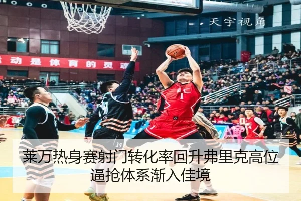 莱万热身赛射门转化率回升弗里克高位逼抢体系渐入佳境